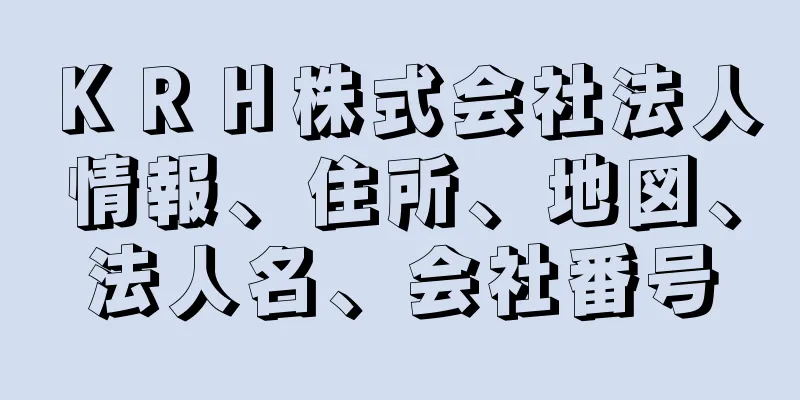 ＫＲＨ株式会社法人情報、住所、地図、法人名、会社番号