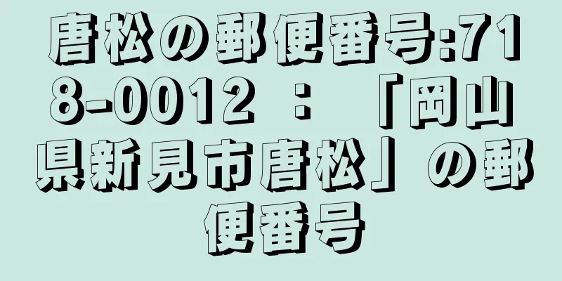 唐松の郵便番号:718-0012 ： 「岡山県新見市唐松」の郵便番号