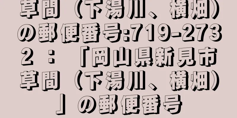 草間（下湯川、横畑）の郵便番号:719-2732 ： 「岡山県新見市草間（下湯川、横畑）」の郵便番号