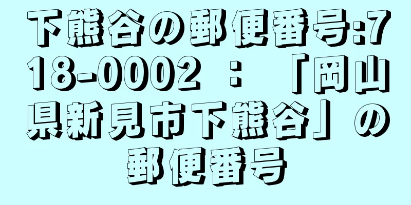 下熊谷の郵便番号:718-0002 ： 「岡山県新見市下熊谷」の郵便番号