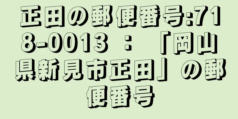 正田の郵便番号:718-0013 ： 「岡山県新見市正田」の郵便番号