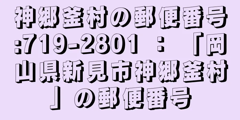 神郷釜村の郵便番号:719-2801 ： 「岡山県新見市神郷釜村」の郵便番号