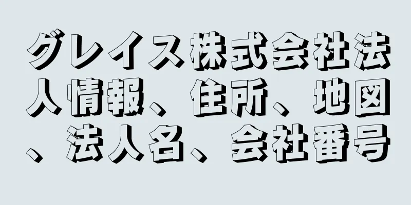 グレイス株式会社法人情報、住所、地図、法人名、会社番号