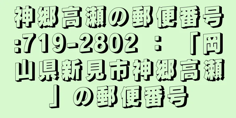 神郷高瀬の郵便番号:719-2802 ： 「岡山県新見市神郷高瀬」の郵便番号