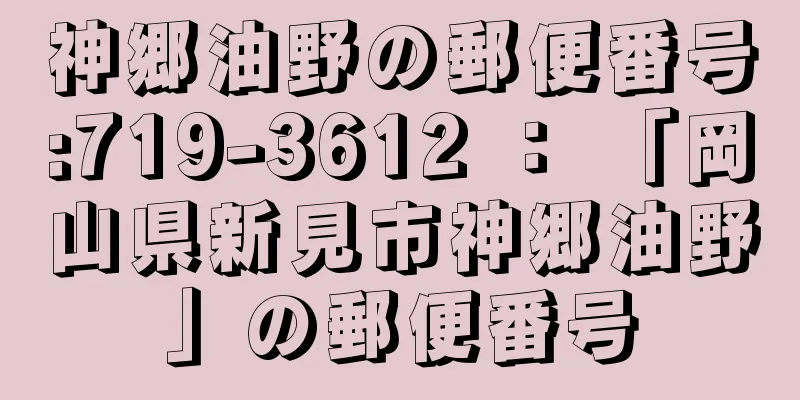 神郷油野の郵便番号:719-3612 ： 「岡山県新見市神郷油野」の郵便番号