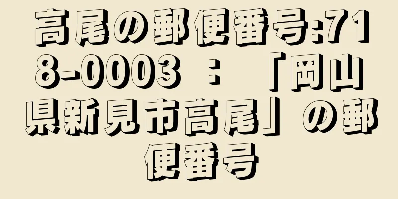 高尾の郵便番号:718-0003 ： 「岡山県新見市高尾」の郵便番号