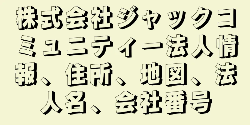 株式会社ジャックコミュニティー法人情報、住所、地図、法人名、会社番号