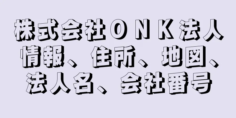 株式会社ＯＮＫ法人情報、住所、地図、法人名、会社番号