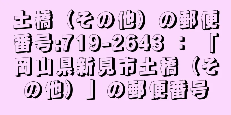 土橋（その他）の郵便番号:719-2643 ： 「岡山県新見市土橋（その他）」の郵便番号