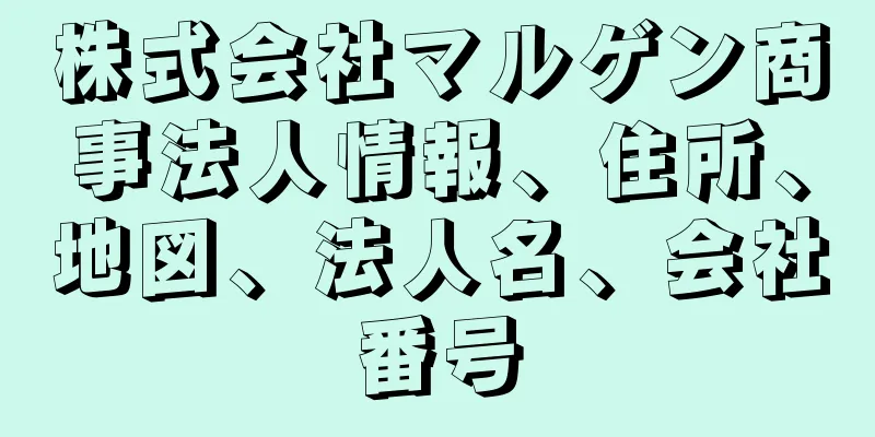 株式会社マルゲン商事法人情報、住所、地図、法人名、会社番号