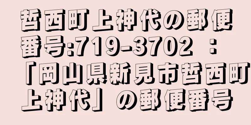 哲西町上神代の郵便番号:719-3702 ： 「岡山県新見市哲西町上神代」の郵便番号