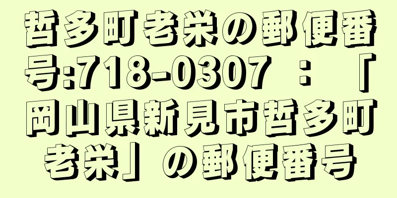 哲多町老栄の郵便番号:718-0307 ： 「岡山県新見市哲多町老栄」の郵便番号