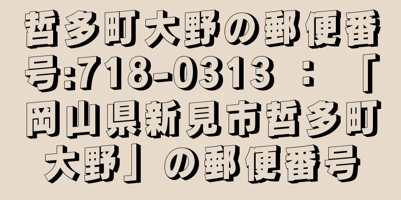 哲多町大野の郵便番号:718-0313 ： 「岡山県新見市哲多町大野」の郵便番号