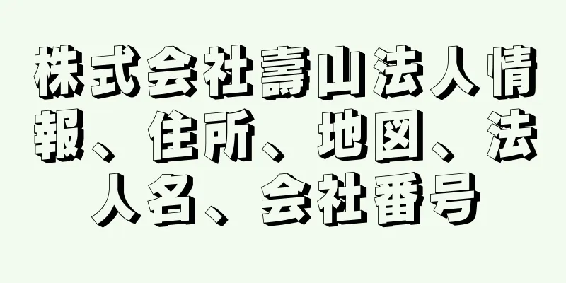 株式会社壽山法人情報、住所、地図、法人名、会社番号