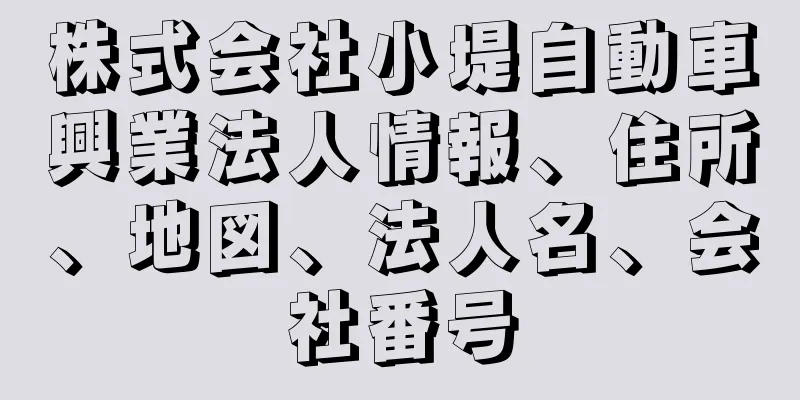 株式会社小堤自動車興業法人情報、住所、地図、法人名、会社番号