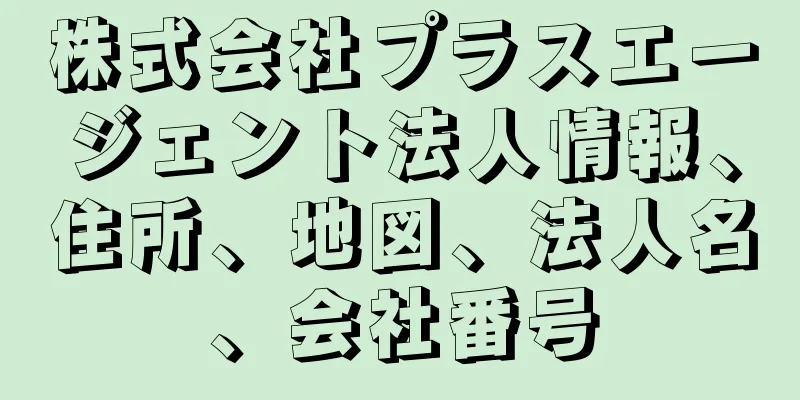 株式会社プラスエージェント法人情報、住所、地図、法人名、会社番号