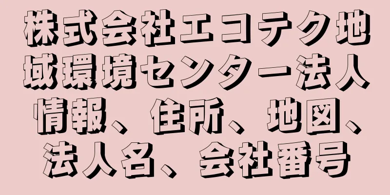 株式会社エコテク地域環境センター法人情報、住所、地図、法人名、会社番号