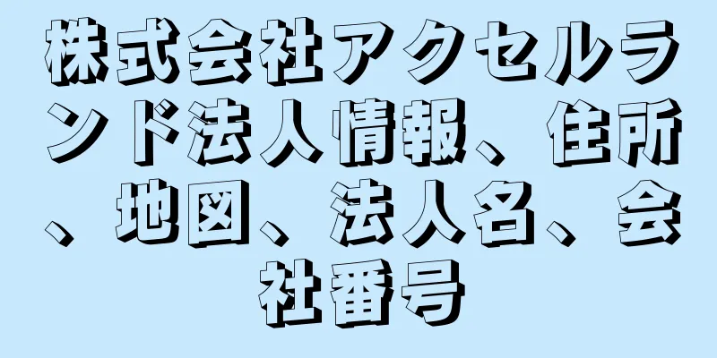 株式会社アクセルランド法人情報、住所、地図、法人名、会社番号