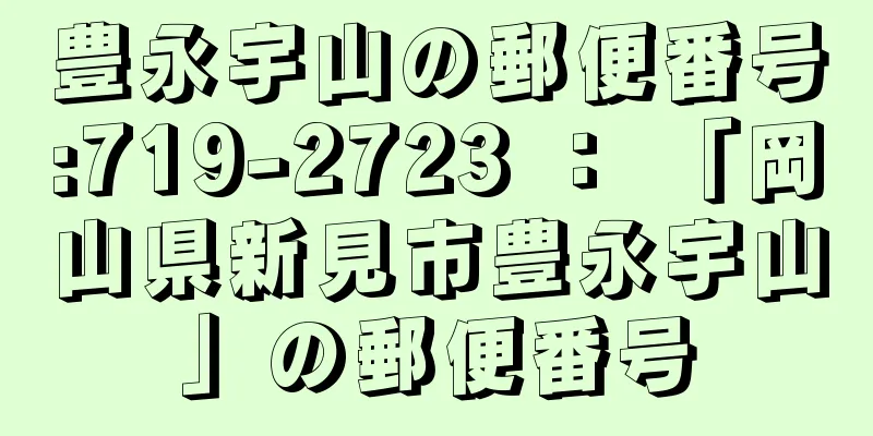 豊永宇山の郵便番号:719-2723 ： 「岡山県新見市豊永宇山」の郵便番号