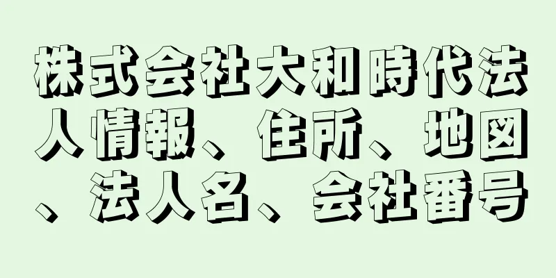 株式会社大和時代法人情報、住所、地図、法人名、会社番号