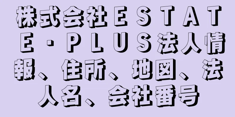 株式会社ＥＳＴＡＴＥ・ＰＬＵＳ法人情報、住所、地図、法人名、会社番号