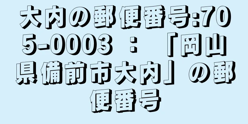 大内の郵便番号:705-0003 ： 「岡山県備前市大内」の郵便番号