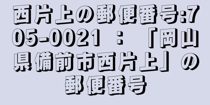 西片上の郵便番号:705-0021 ： 「岡山県備前市西片上」の郵便番号