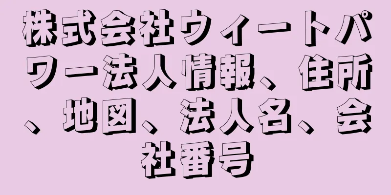 株式会社ウィートパワー法人情報、住所、地図、法人名、会社番号