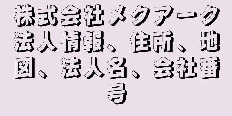 株式会社メクアーク法人情報、住所、地図、法人名、会社番号