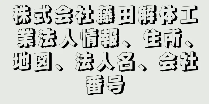 株式会社藤田解体工業法人情報、住所、地図、法人名、会社番号