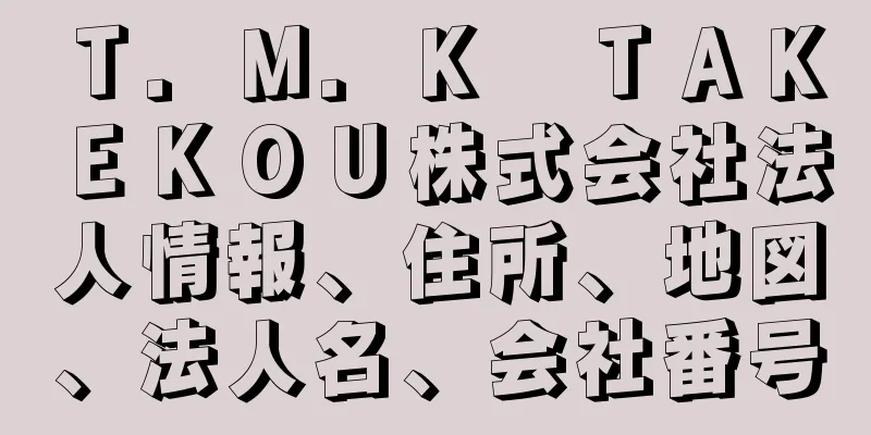 Ｔ．Ｍ．Ｋ　ＴＡＫＥＫＯＵ株式会社法人情報、住所、地図、法人名、会社番号