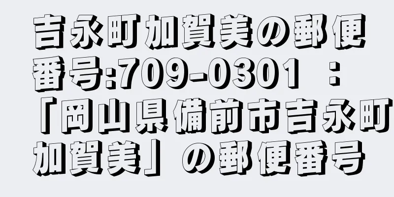 吉永町加賀美の郵便番号:709-0301 ： 「岡山県備前市吉永町加賀美」の郵便番号