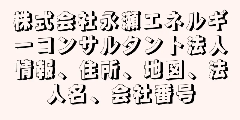 株式会社永瀬エネルギーコンサルタント法人情報、住所、地図、法人名、会社番号