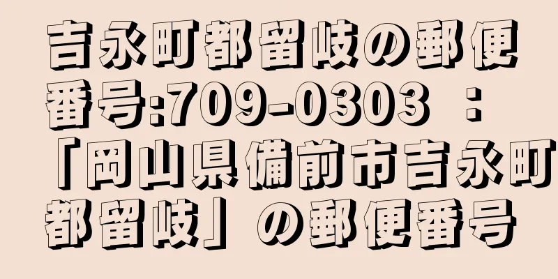 吉永町都留岐の郵便番号:709-0303 ： 「岡山県備前市吉永町都留岐」の郵便番号