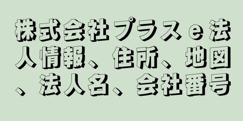 株式会社プラスｅ法人情報、住所、地図、法人名、会社番号