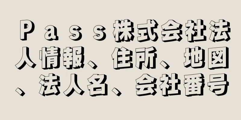 Ｐａｓｓ株式会社法人情報、住所、地図、法人名、会社番号