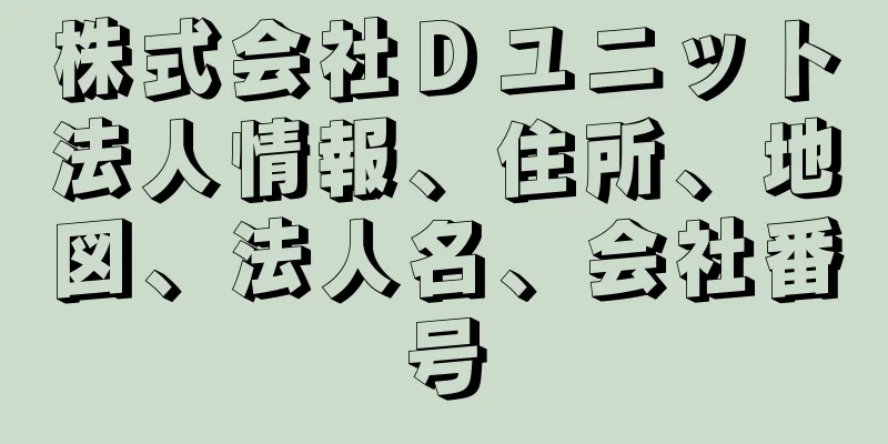 株式会社Ｄユニット法人情報、住所、地図、法人名、会社番号