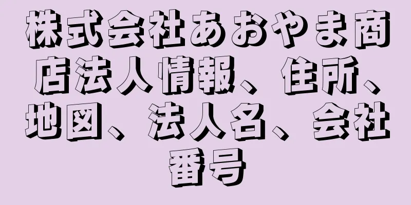 株式会社あおやま商店法人情報、住所、地図、法人名、会社番号