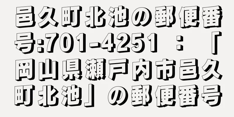 邑久町北池の郵便番号:701-4251 ： 「岡山県瀬戸内市邑久町北池」の郵便番号