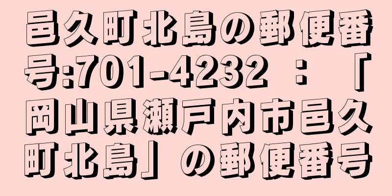 邑久町北島の郵便番号:701-4232 ： 「岡山県瀬戸内市邑久町北島」の郵便番号