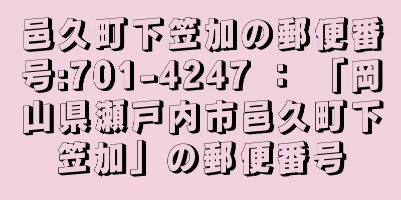 邑久町下笠加の郵便番号:701-4247 ： 「岡山県瀬戸内市邑久町下笠加」の郵便番号