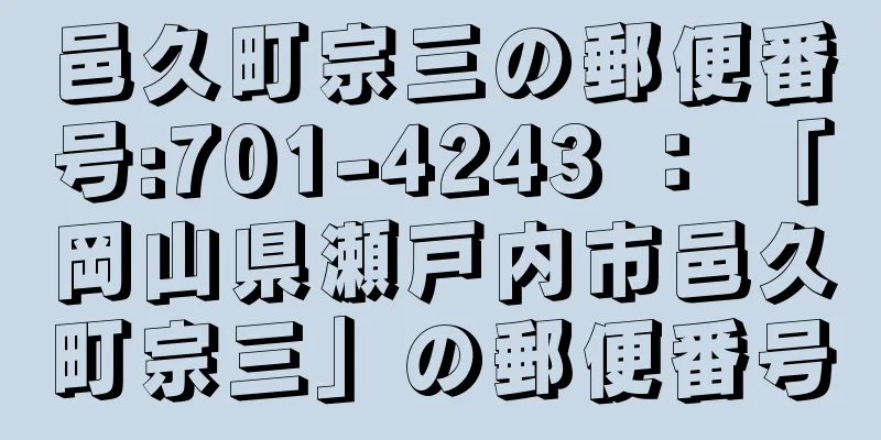 邑久町宗三の郵便番号:701-4243 ： 「岡山県瀬戸内市邑久町宗三」の郵便番号