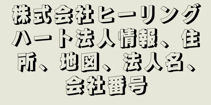 株式会社ヒーリングハート法人情報、住所、地図、法人名、会社番号