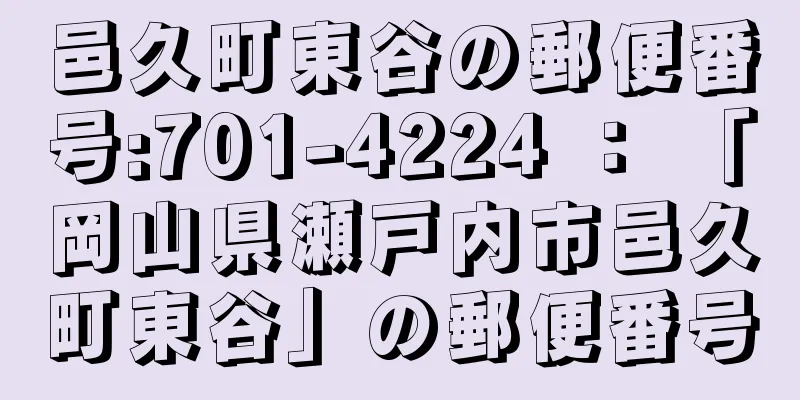 邑久町東谷の郵便番号:701-4224 ： 「岡山県瀬戸内市邑久町東谷」の郵便番号