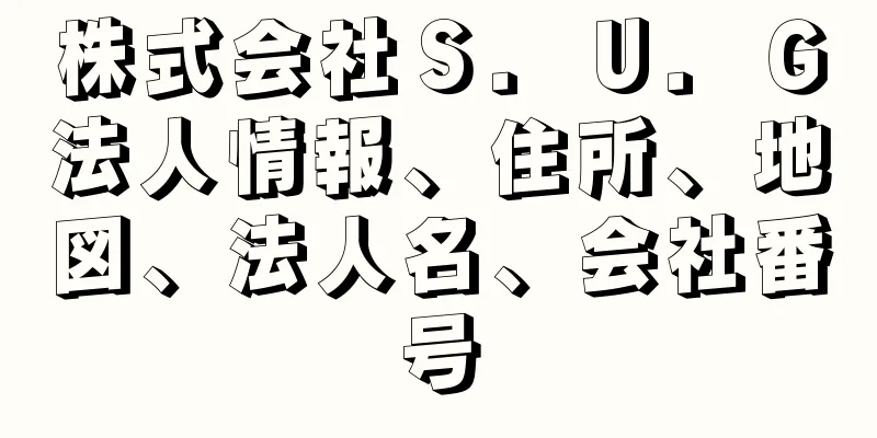 株式会社Ｓ．Ｕ．Ｇ法人情報、住所、地図、法人名、会社番号