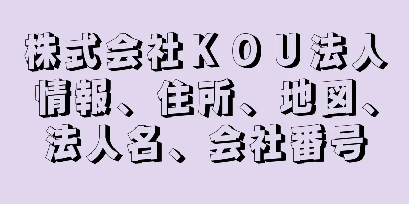 株式会社ＫＯＵ法人情報、住所、地図、法人名、会社番号