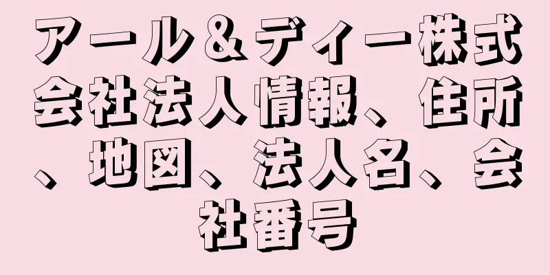 アール＆ディー株式会社法人情報、住所、地図、法人名、会社番号