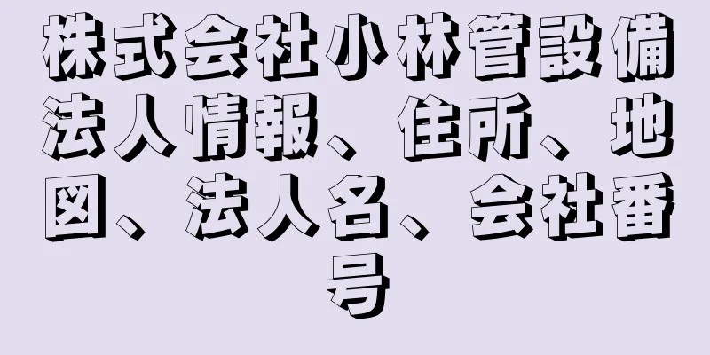 株式会社小林管設備法人情報、住所、地図、法人名、会社番号