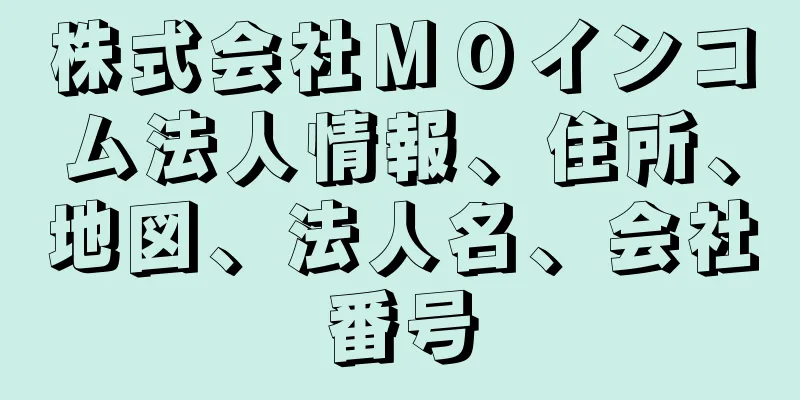 株式会社ＭＯインコム法人情報、住所、地図、法人名、会社番号