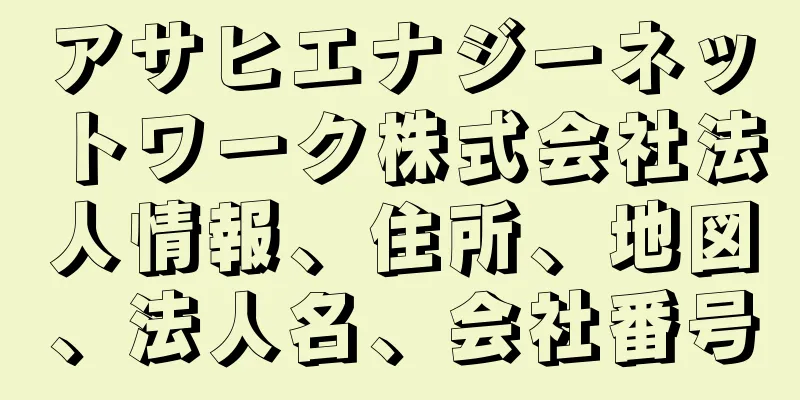 アサヒエナジーネットワーク株式会社法人情報、住所、地図、法人名、会社番号